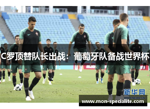 C罗顶替队长出战：葡萄牙队备战世界杯