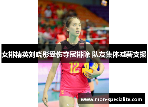 女排精英刘晓彤受伤夺冠排除 队友集体减薪支援